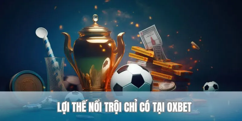 Lợi thế nổi bật chỉ có tại Oxbet